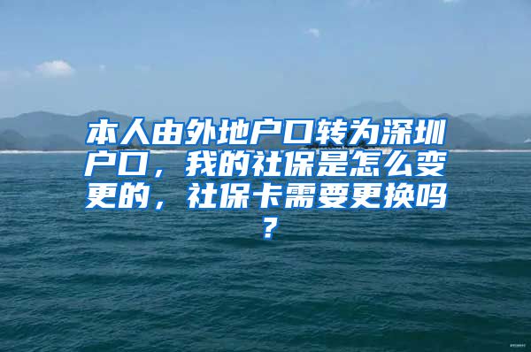 本人由外地户口转为深圳户口，我的社保是怎么变更的，社保卡需要更换吗？