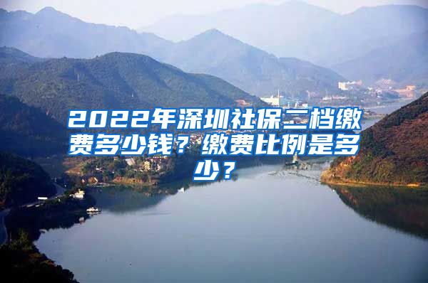 2022年深圳社保二档缴费多少钱？缴费比例是多少？