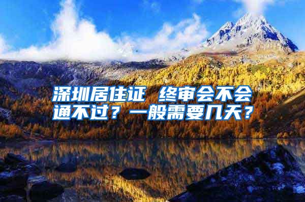 深圳居住证 终审会不会通不过？一般需要几天？