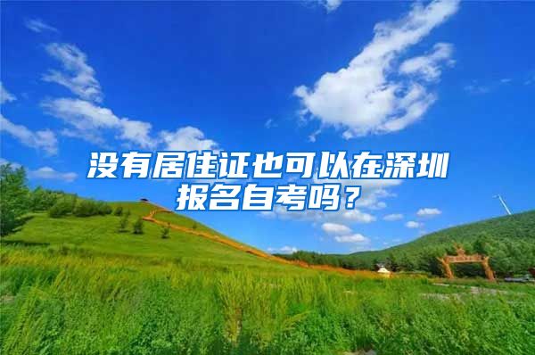 没有居住证也可以在深圳报名自考吗？