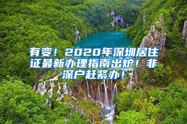 有变！2020年深圳居住证最新办理指南出炉！非深户赶紧办！