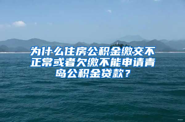 为什么住房公积金缴交不正常或者欠缴不能申请青岛公积金贷款？