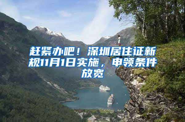 赶紧办吧！深圳居住证新规11月1日实施，申领条件放宽