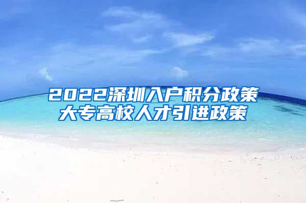 2022深圳入户积分政策大专高校人才引进政策