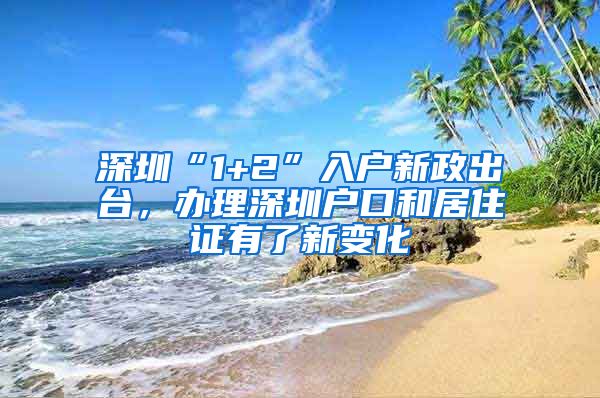 深圳“1+2”入户新政出台，办理深圳户口和居住证有了新变化