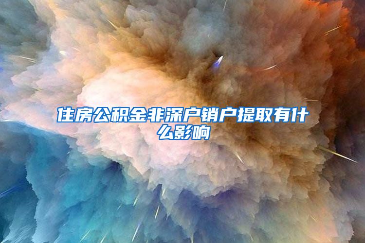 住房公积金非深户销户提取有什么影响