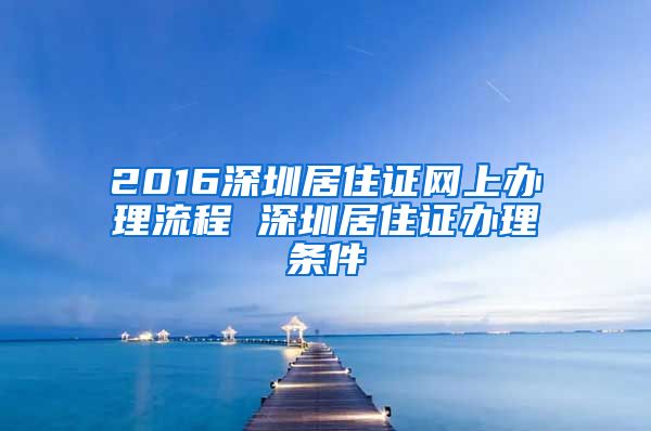 2016深圳居住证网上办理流程 深圳居住证办理条件