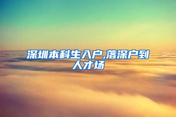 深圳本科生入户,落深户到人才场