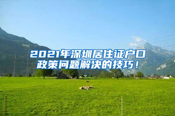 2021年深圳居住证户口政策问题解决的技巧！