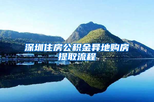 深圳住房公积金异地购房提取流程