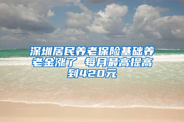 深圳居民养老保险基础养老金涨了 每月最高提高到420元