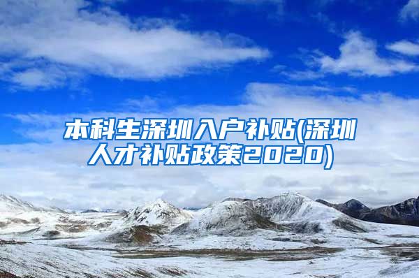 本科生深圳入户补贴(深圳人才补贴政策2020)