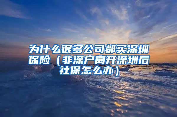 为什么很多公司都买深圳保险（非深户离开深圳后社保怎么办）