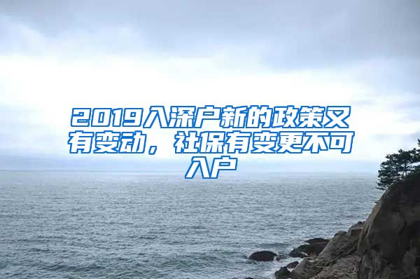 2019入深户新的政策又有变动，社保有变更不可入户