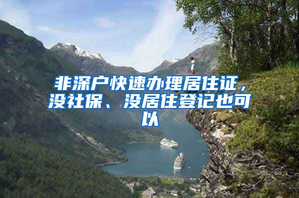 非深户快速办理居住证，没社保、没居住登记也可以