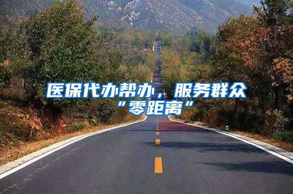 医保代办帮办，服务群众“零距离”