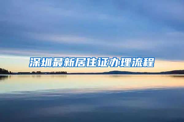 深圳最新居住证办理流程