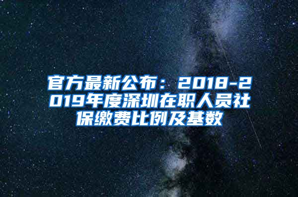 官方最新公布：2018-2019年度深圳在职人员社保缴费比例及基数