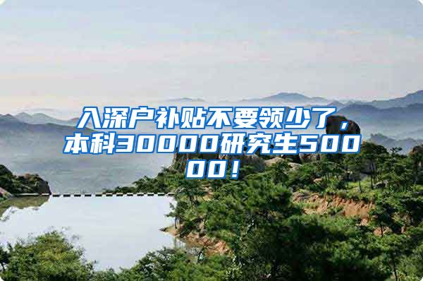 入深户补贴不要领少了，本科30000研究生50000！