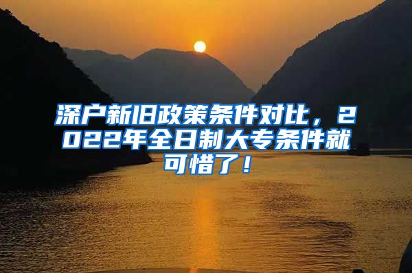 深户新旧政策条件对比，2022年全日制大专条件就可惜了！