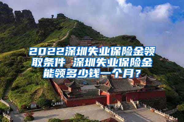 2022深圳失业保险金领取条件 深圳失业保险金能领多少钱一个月？