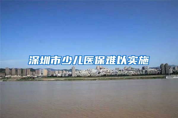 深圳市少儿医保难以实施