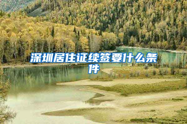 深圳居住证续签要什么条件