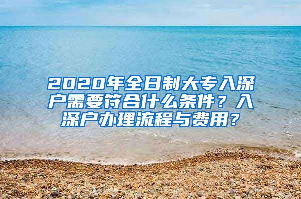 2020年全日制大专入深户需要符合什么条件？入深户办理流程与费用？