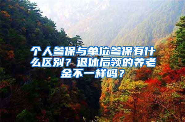 个人参保与单位参保有什么区别？退休后领的养老金不一样吗？