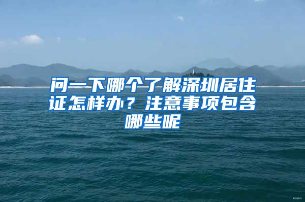 问一下哪个了解深圳居住证怎样办？注意事项包含哪些呢