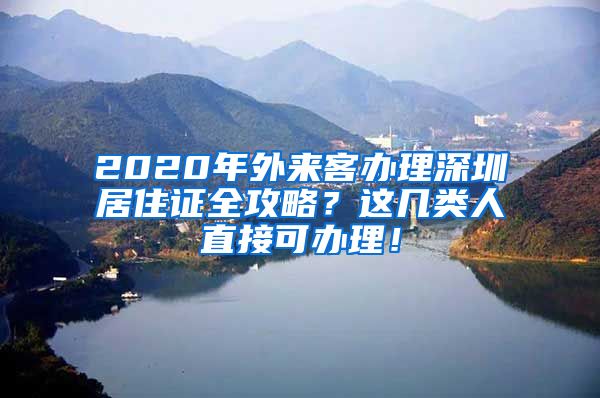 2020年外来客办理深圳居住证全攻略？这几类人直接可办理！