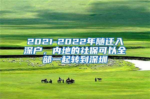 2021-2022年随迁入深户，内地的社保可以全部一起转到深圳