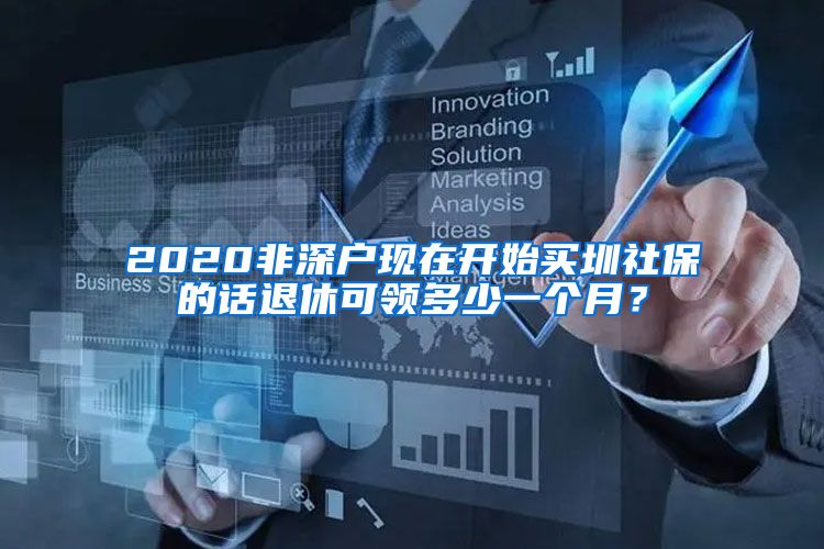 2020非深户现在开始买圳社保的话退休可领多少一个月？