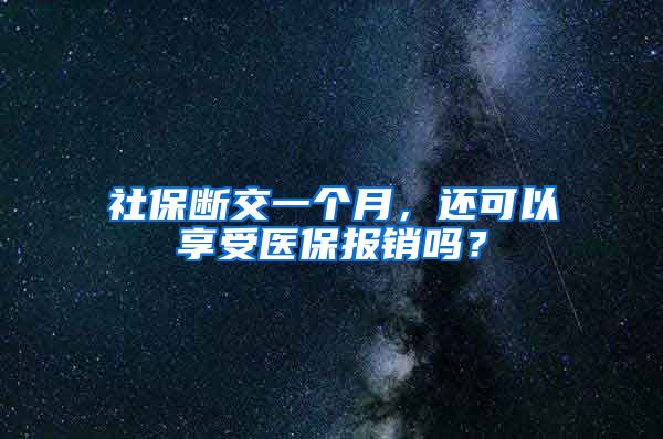 社保断交一个月，还可以享受医保报销吗？