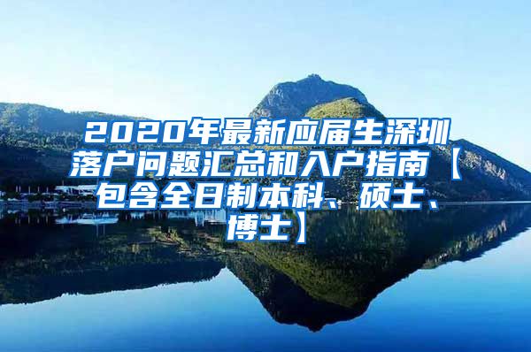 2020年最新应届生深圳落户问题汇总和入户指南【包含全日制本科、硕士、博士】