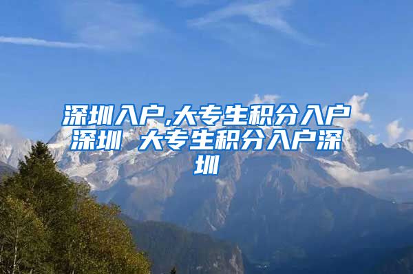 深圳入户,大专生积分入户深圳 大专生积分入户深圳