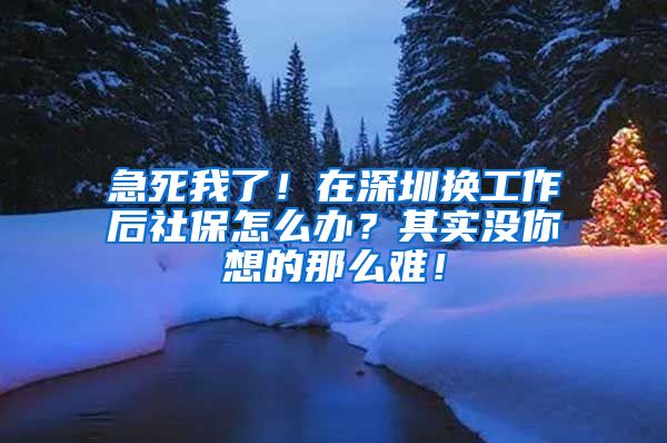 急死我了！在深圳换工作后社保怎么办？其实没你想的那么难！