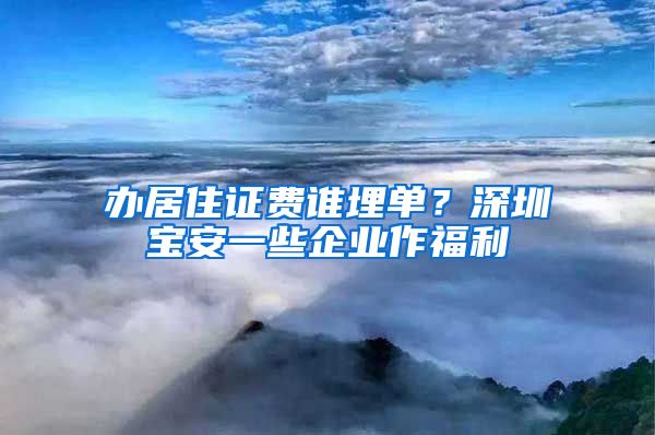 办居住证费谁埋单？深圳宝安一些企业作福利