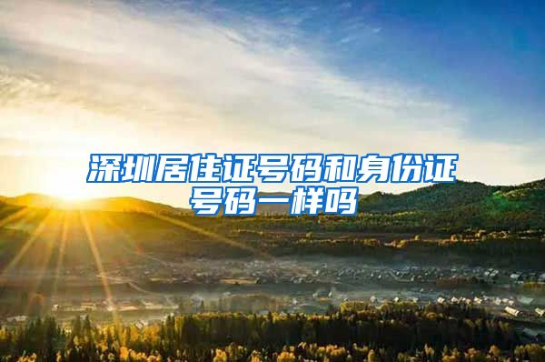 深圳居住证号码和身份证号码一样吗