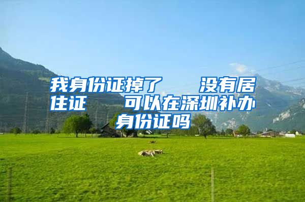 我身份证掉了   没有居住证   可以在深圳补办身份证吗