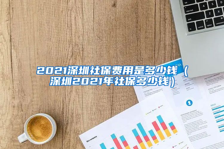 2021深圳社保费用是多少钱（深圳2021年社保多少钱）