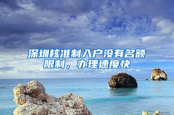 深圳核准制入户没有名额限制，办理速度快