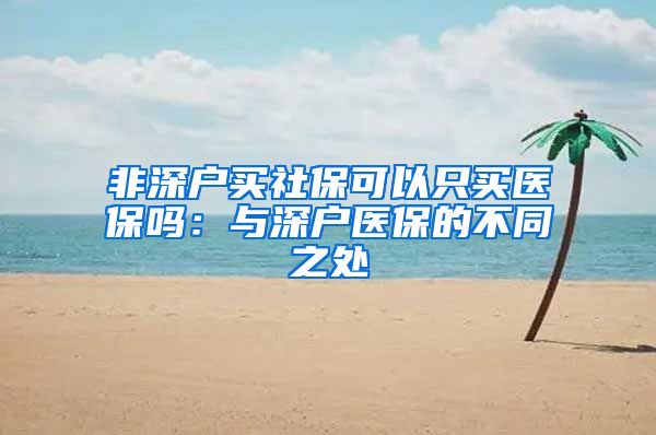 非深户买社保可以只买医保吗：与深户医保的不同之处