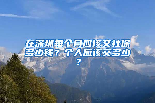 在深圳每个月应该交社保多少钱？个人应该交多少？