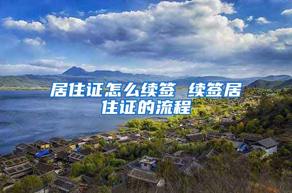 居住证怎么续签 续签居住证的流程