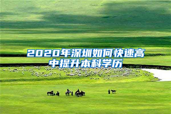 2020年深圳如何快速高中提升本科学历