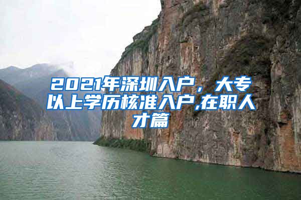 2021年深圳入户，大专以上学历核准入户,在职人才篇