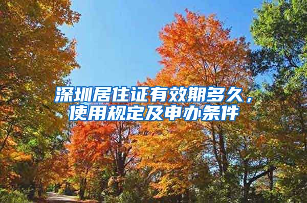 深圳居住证有效期多久，使用规定及申办条件