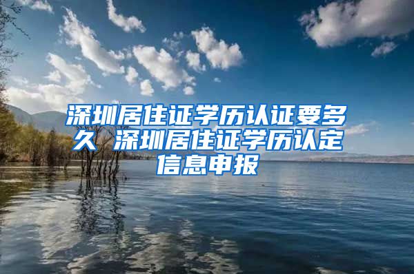 深圳居住证学历认证要多久 深圳居住证学历认定信息申报