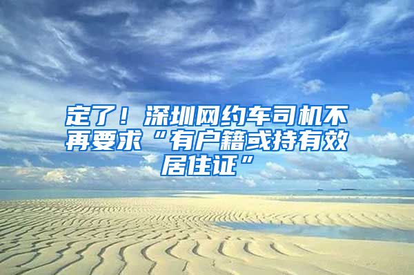 定了！深圳网约车司机不再要求“有户籍或持有效居住证”